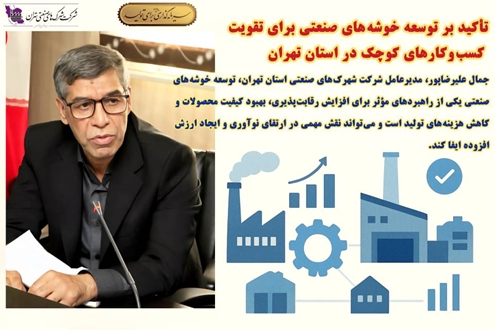  تأکید بر توسعه خوشه‌های صنعتی برای تقویت کسب‌وکارهای کوچک در استان تهران